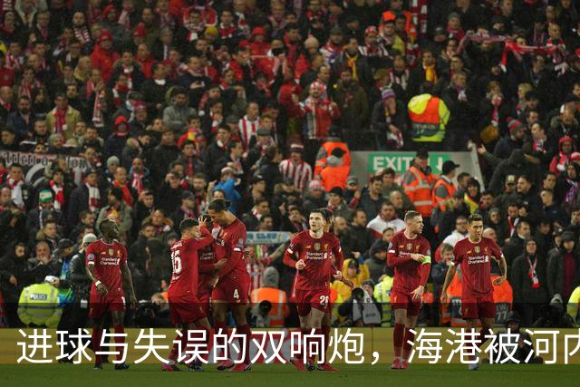 进球与失误的双响炮，海港被河内公安上演惊心动魄逆转
